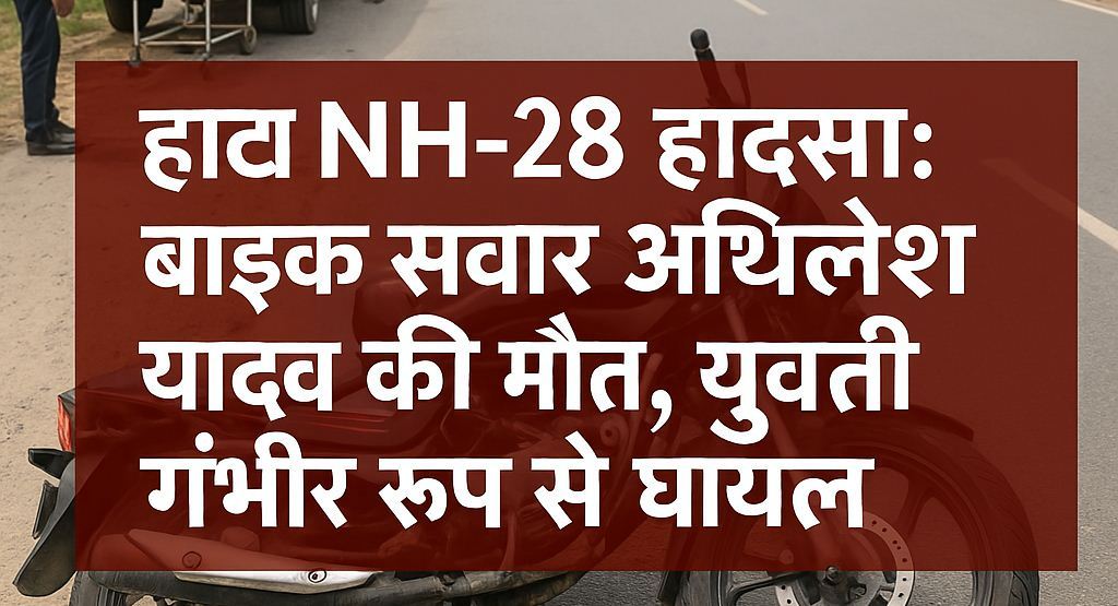 हाटा NH-28 हादसा: बाइक सवार अखिलेश यादव की मौत,